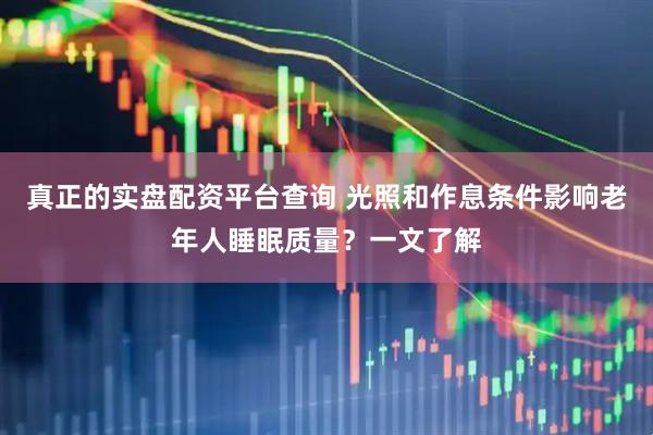 真正的实盘配资平台查询 光照和作息条件影响老年人睡眠质量？一文了解