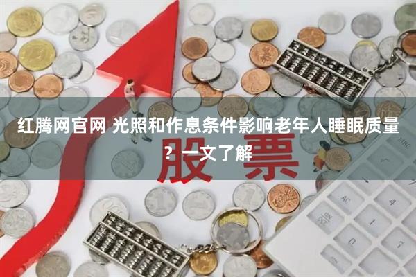 红腾网官网 光照和作息条件影响老年人睡眠质量？一文了解