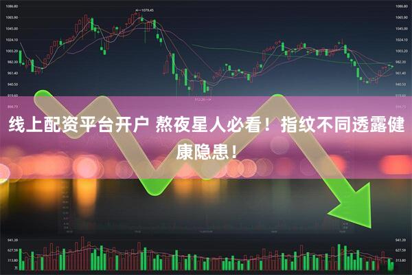 线上配资平台开户 熬夜星人必看！指纹不同透露健康隐患！