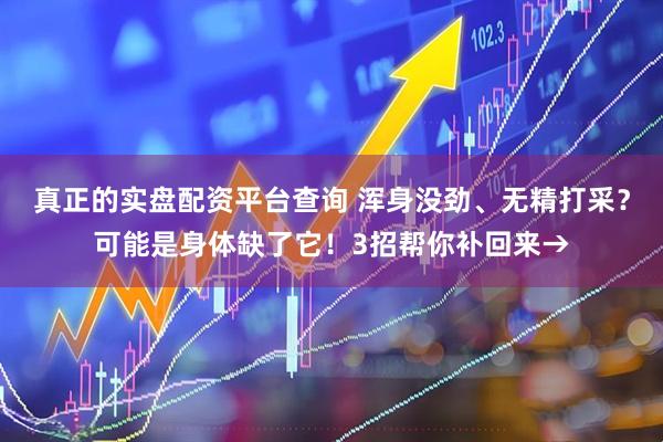 真正的实盘配资平台查询 浑身没劲、无精打采?可能是身体缺了它!3招帮你补回来→