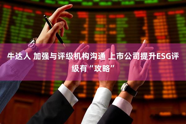 牛达人 加强与评级机构沟通 上市公司提升ESG评级有“攻略”