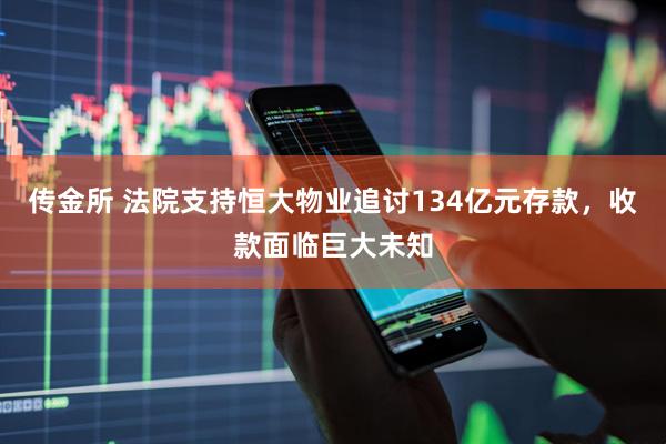传金所 法院支持恒大物业追讨134亿元存款，收款面临巨大未知