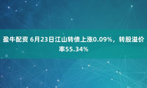 盈牛配资 6月23日江山转债上涨0.09%,转股溢价率55.34%