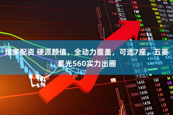 炫多配资 硬派颜值，全动力覆盖，可选7座，五菱星光560实力出圈