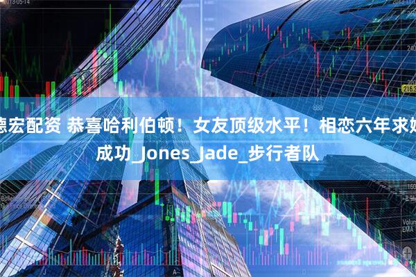 德宏配资 恭喜哈利伯顿！女友顶级水平！相恋六年求婚成功_Jones_Jade_步行者队
