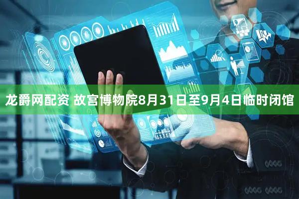 龙爵网配资 故宫博物院8月31日至9月4日临时闭馆
