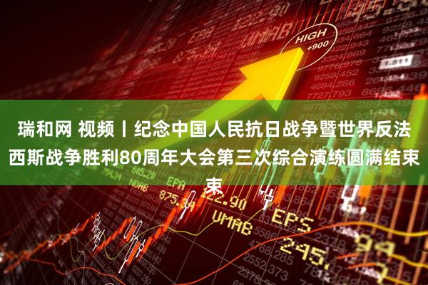 瑞和网 视频丨纪念中国人民抗日战争暨世界反法西斯战争胜利80周年大会第三次综合演练圆满结束